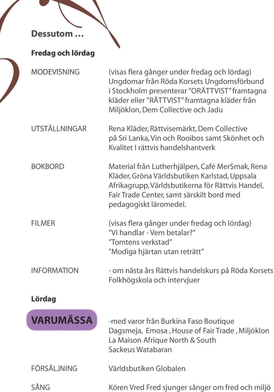 rättvis handelshantverk Material från Lutherhjälpen, Café MerSmak, Rena Kläder, Gröna Världsbutiken Karlstad, Uppsala Afrikagrupp, Världsbutikerna för Rättvis Handel, Fair Trade Center, samt särskilt