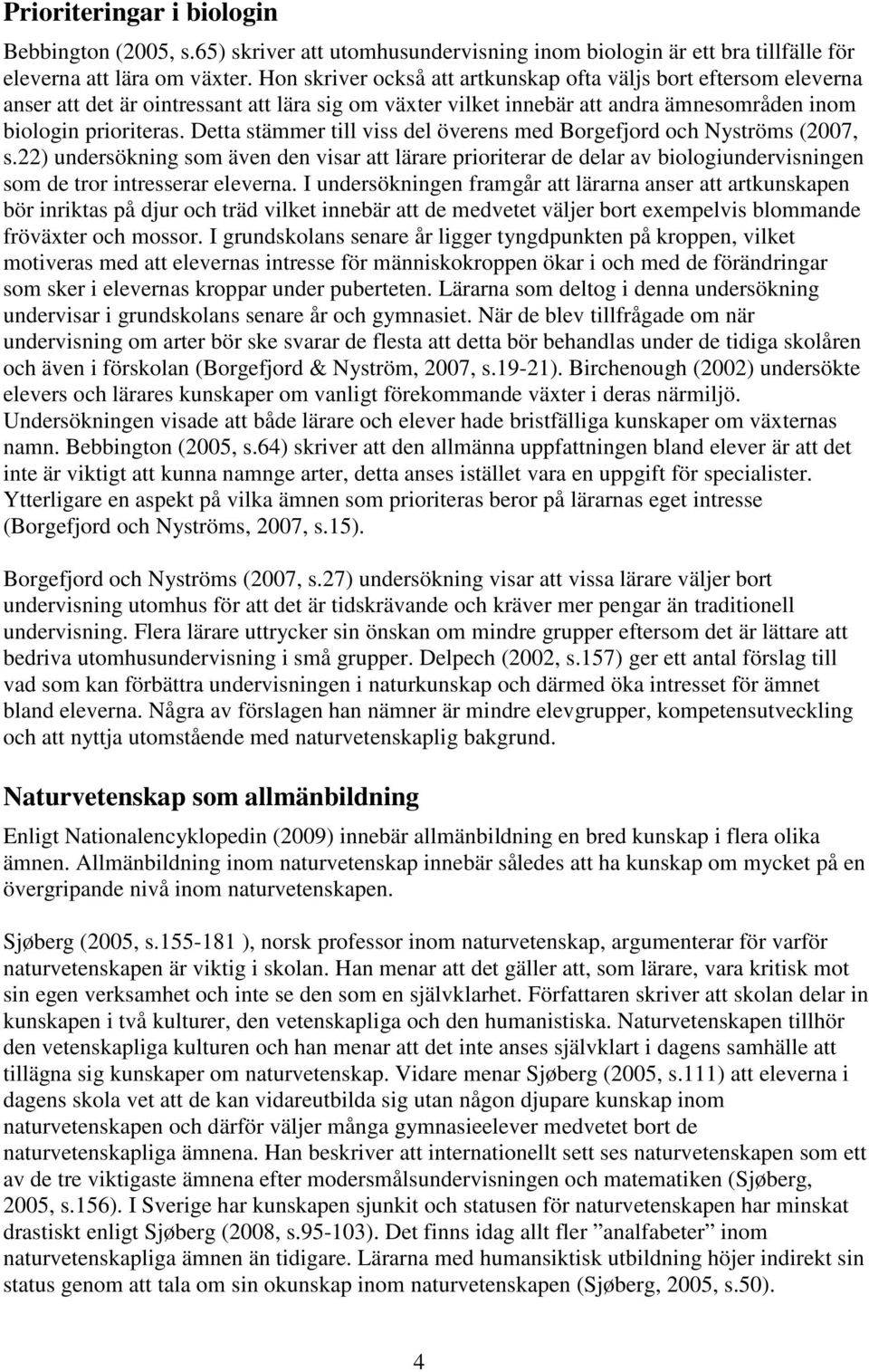 Detta stämmer till viss del överens med Borgefjord och Nyströms (2007, s.22) undersökning som även den visar att lärare prioriterar de delar av biologiundervisningen som de tror intresserar eleverna.