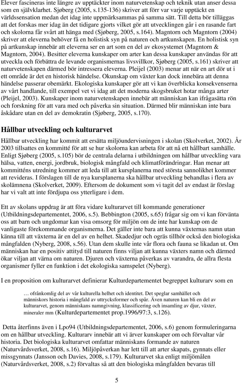 Till detta bör tilläggas att det forskas mer idag än det tidigare gjorts vilket gör att utvecklingen går i en rasande fart och skolorna får svårt att hänga med (Sjøberg, 2005, s.164).