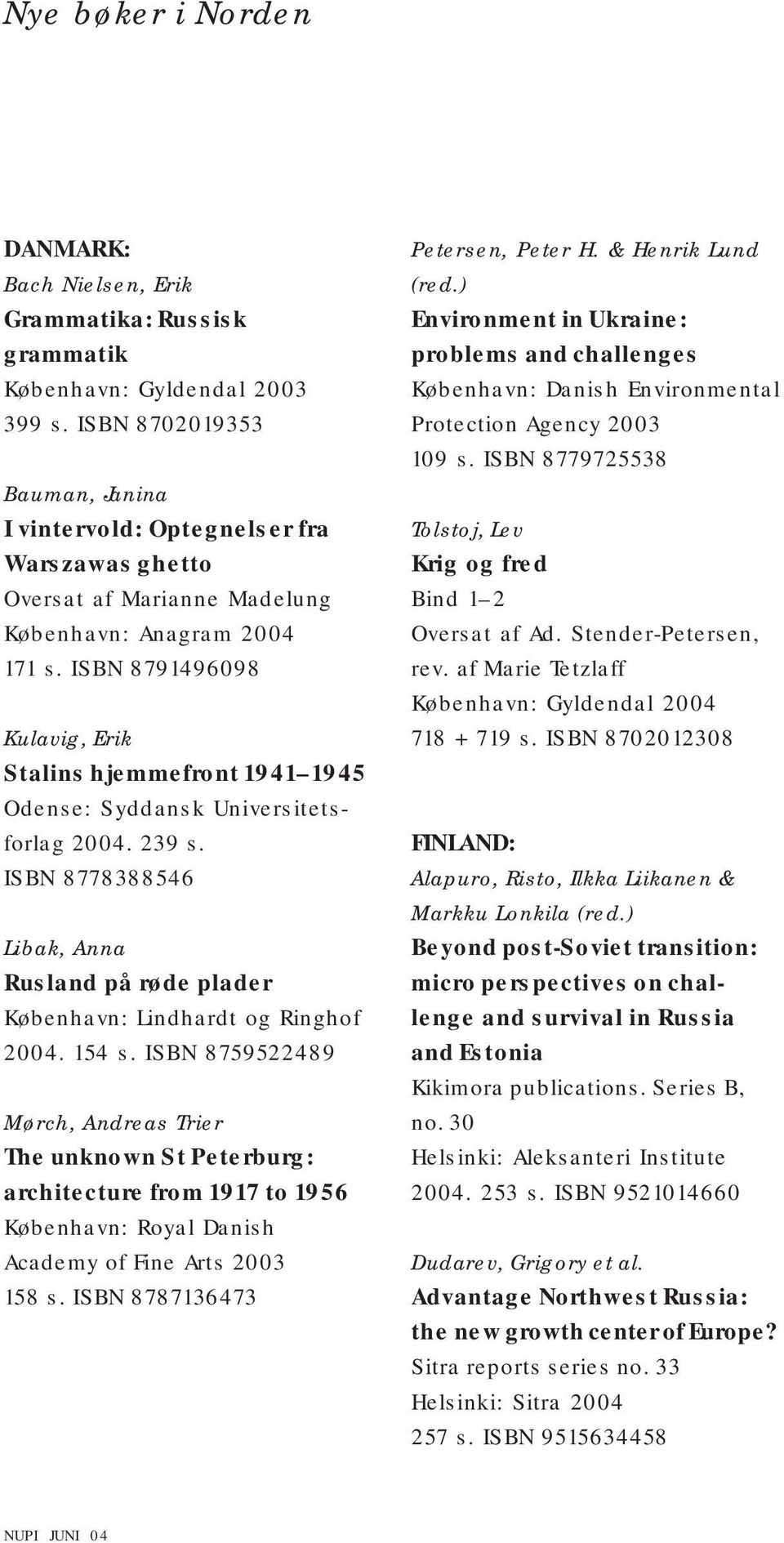 ISBN 8791496098 Kulavig, Erik Stalins hjemmefront 1941 1945 Odense: Syddansk Universitetsforlag 2004. 239 s. ISBN 8778388546 Libak, Anna Rusland på røde plader København: Lindhardt og Ringhof 2004.