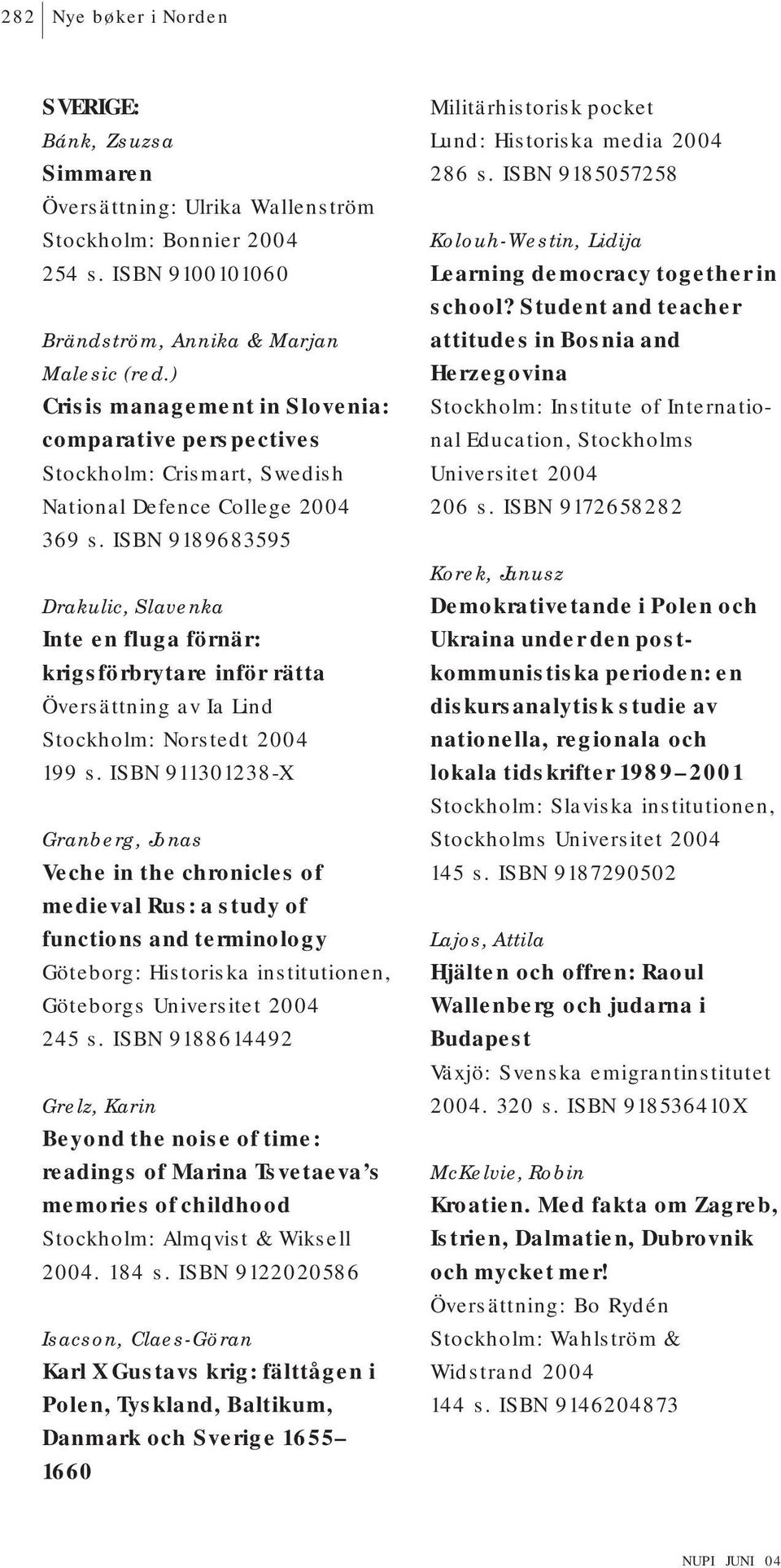 ISBN 9189683595 Drakulic, Slavenka Inte en fluga förnär: krigsförbrytare inför rätta Översättning av Ia Lind Stockholm: Norstedt 2004 199 s.