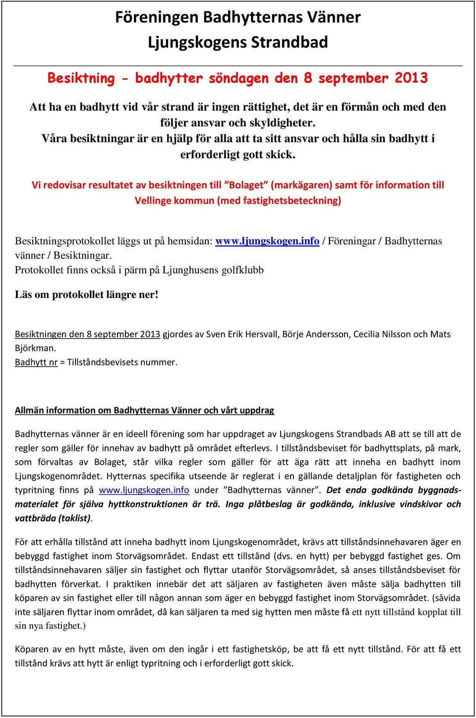 Vi redovisar resultatet av besiktningen till Bolaget (markägaren) samt för information till Vellinge kommun (med fastighetsbeteckning) Besiktningsprotokollet läggs ut på hemsidan: www.ljungskogen.