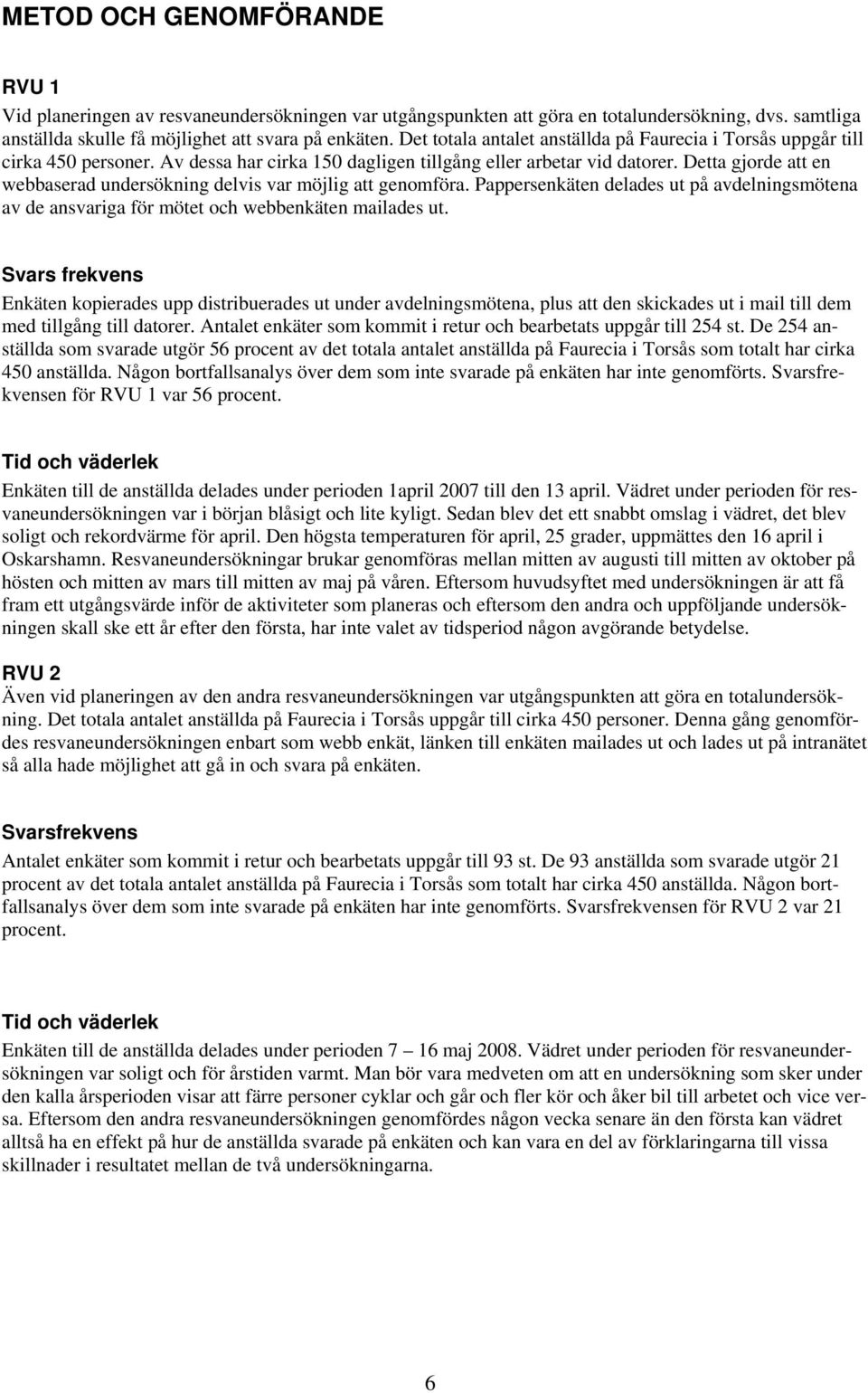 Detta gjorde att en webbaserad undersökning delvis var möjlig att genomföra. Pappersenkäten delades ut på avdelningsmötena av de ansvariga för mötet och webbenkäten mailades ut.