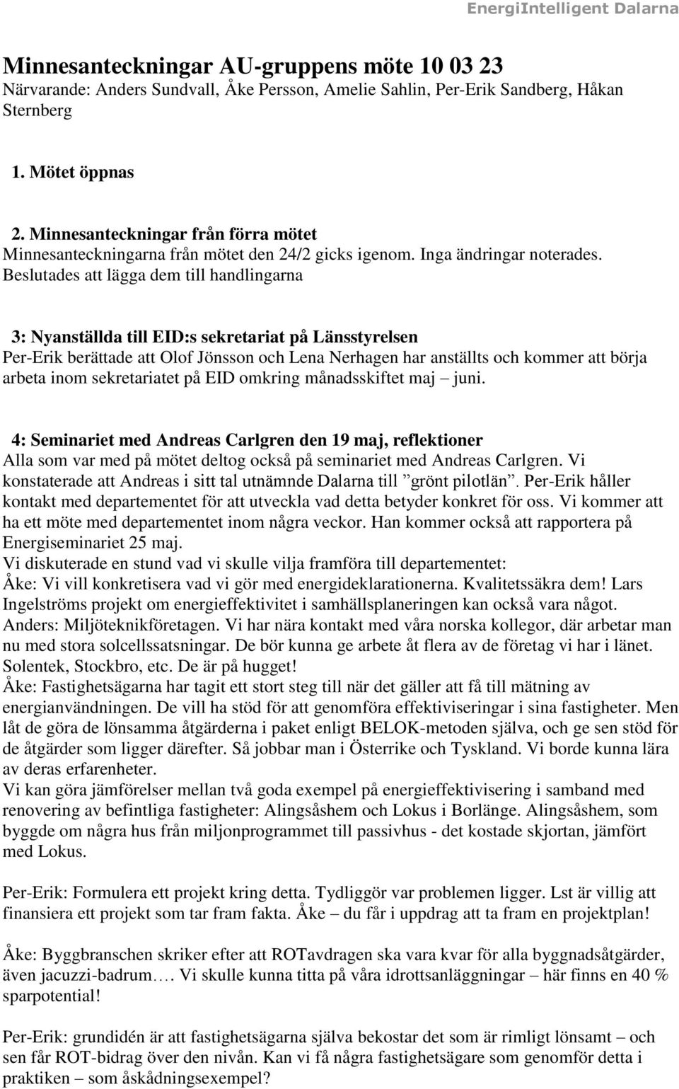 Beslutades att lägga dem till handlingarna 3: Nyanställda till EID:s sekretariat på Länsstyrelsen Per-Erik berättade att Olof Jönsson och Lena Nerhagen har anställts och kommer att börja arbeta inom