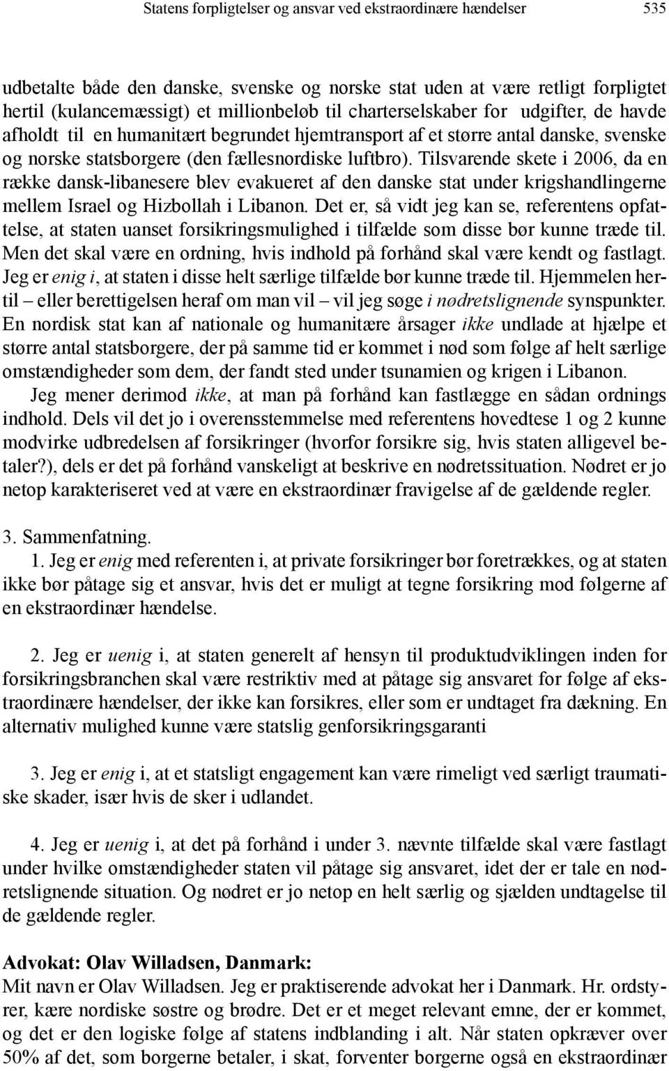 Tilsvarende skete i 2006, da en række dansk-libanesere blev evakueret af den danske stat under krigshandlingerne mellem Israel og Hizbollah i Libanon.