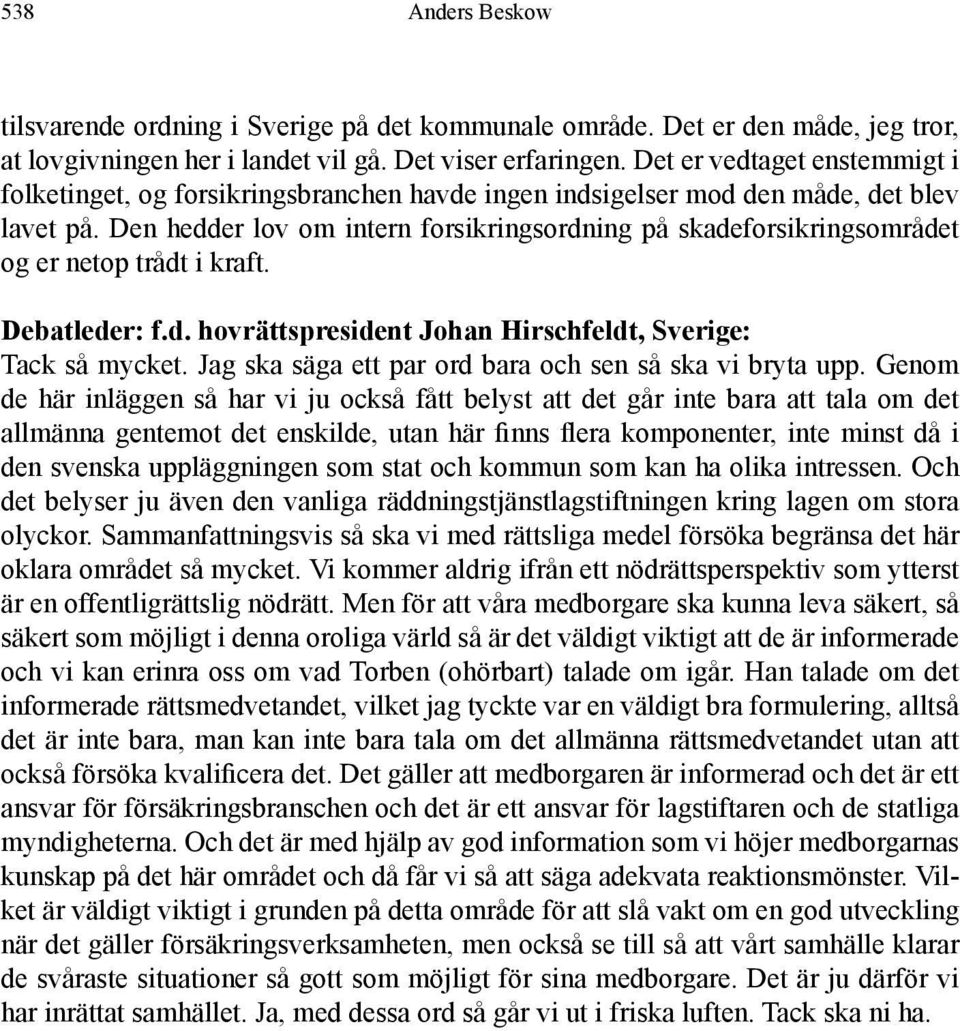 Den hedder lov om intern forsikringsordning på skadeforsikringsområdet og er netop trådt i kraft. Debatleder: f.d. hovrättspresident Johan Hirschfeldt, Sverige: Tack så mycket.