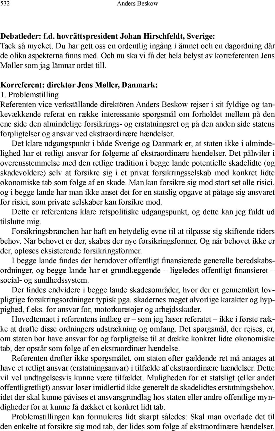 Problemstilling Referenten vice verkställande direktören Anders Beskow rejser i sit fyldige og tankevækkende referat en række interessante spørgsmål om forholdet mellem på den ene side den