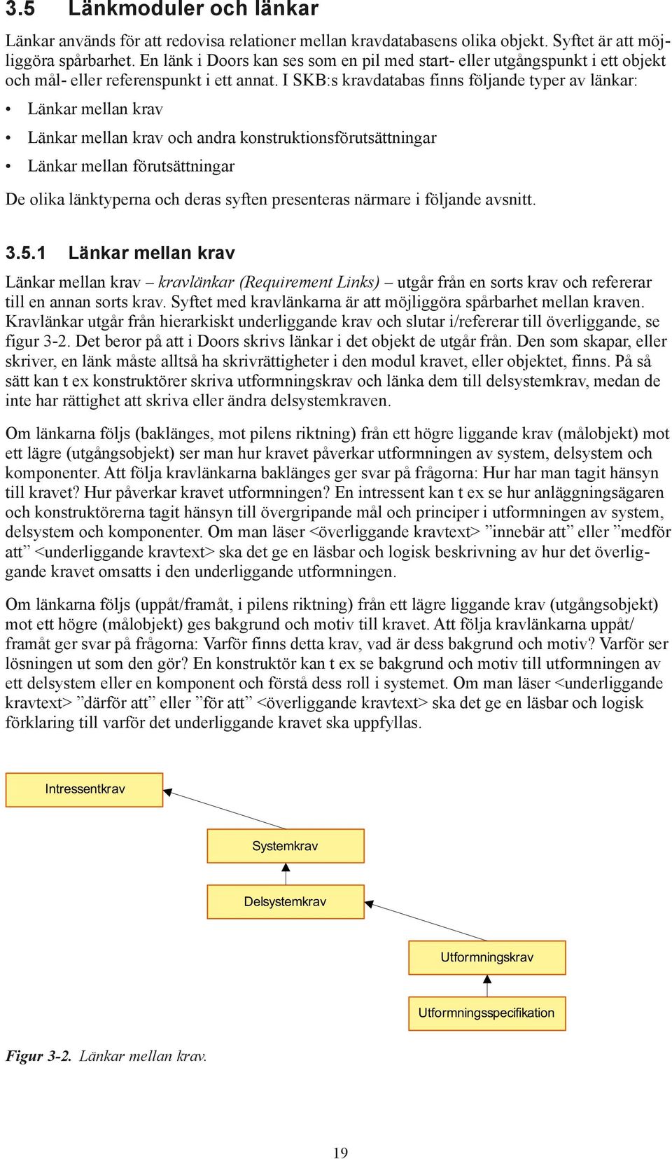 I SKB:s kravdatabas finns följande typer av länkar: Länkar mellan krav Länkar mellan krav och andra konstruktionsförutsättningar Länkar mellan förutsättningar De olika länktyperna och deras syften