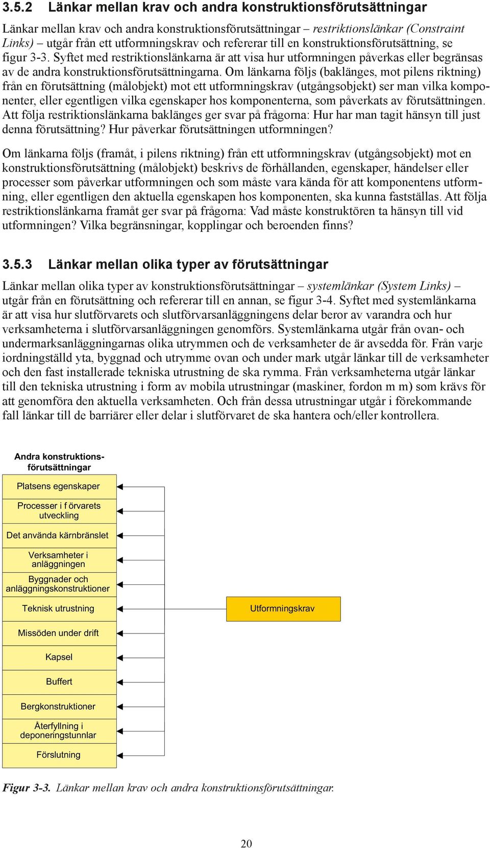 Om länkarna följs (baklänges, mot pilens riktning) från en förutsättning (målobjekt) mot ett utformningskrav (utgångsobjekt) ser man vilka komponenter, eller egentligen vilka egenskaper hos