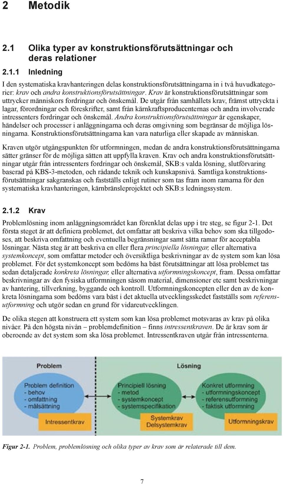 De utgår från samhällets krav, främst uttryckta i lagar, förordningar och föreskrifter, samt från kärnkraftsproducenternas och andra involverade intressenters fordringar och önskemål.