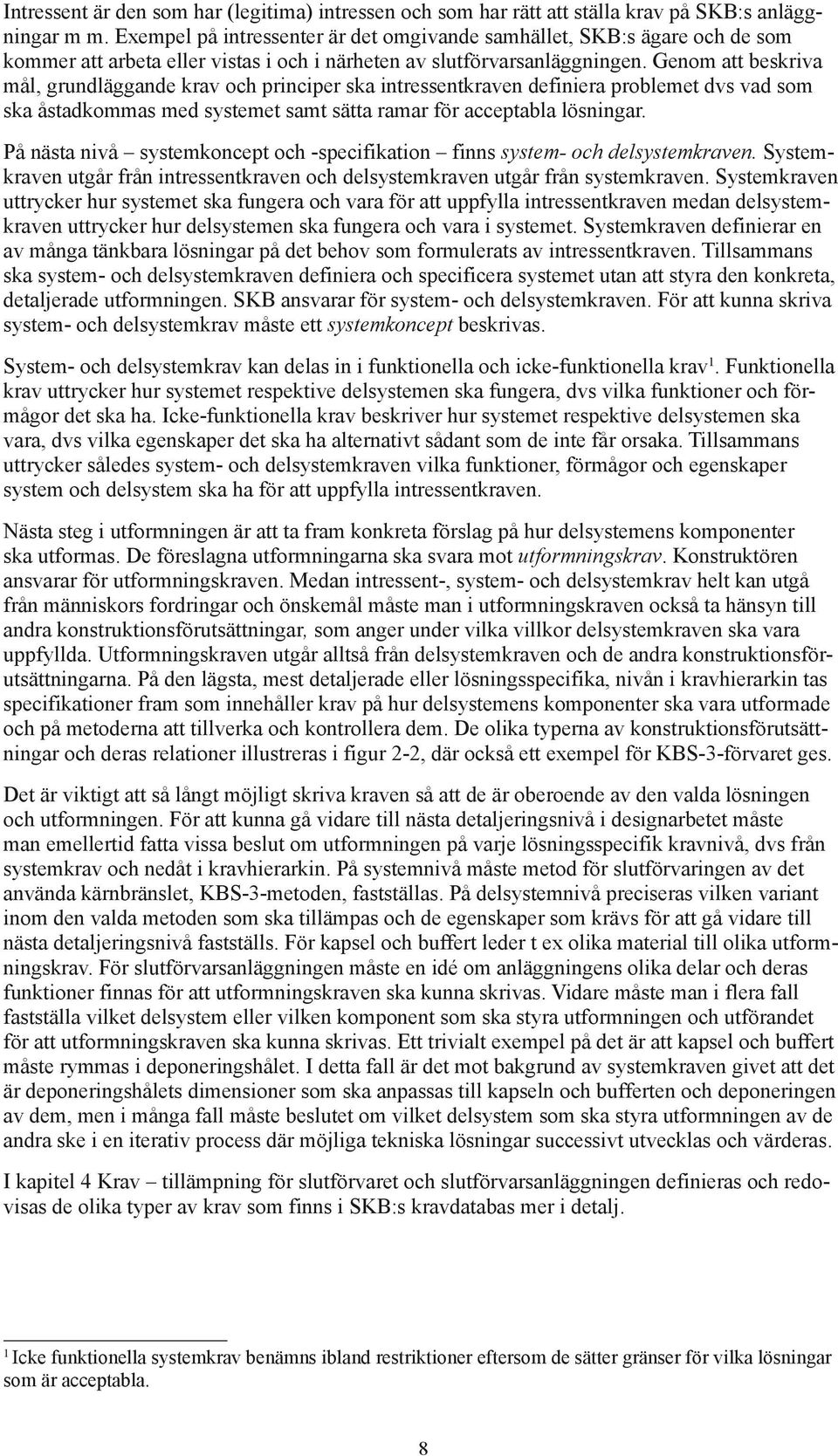 Genom att beskriva mål, grundläggande krav och principer ska intressentkraven definiera problemet dvs vad som ska åstadkommas med systemet samt sätta ramar för acceptabla lösningar.