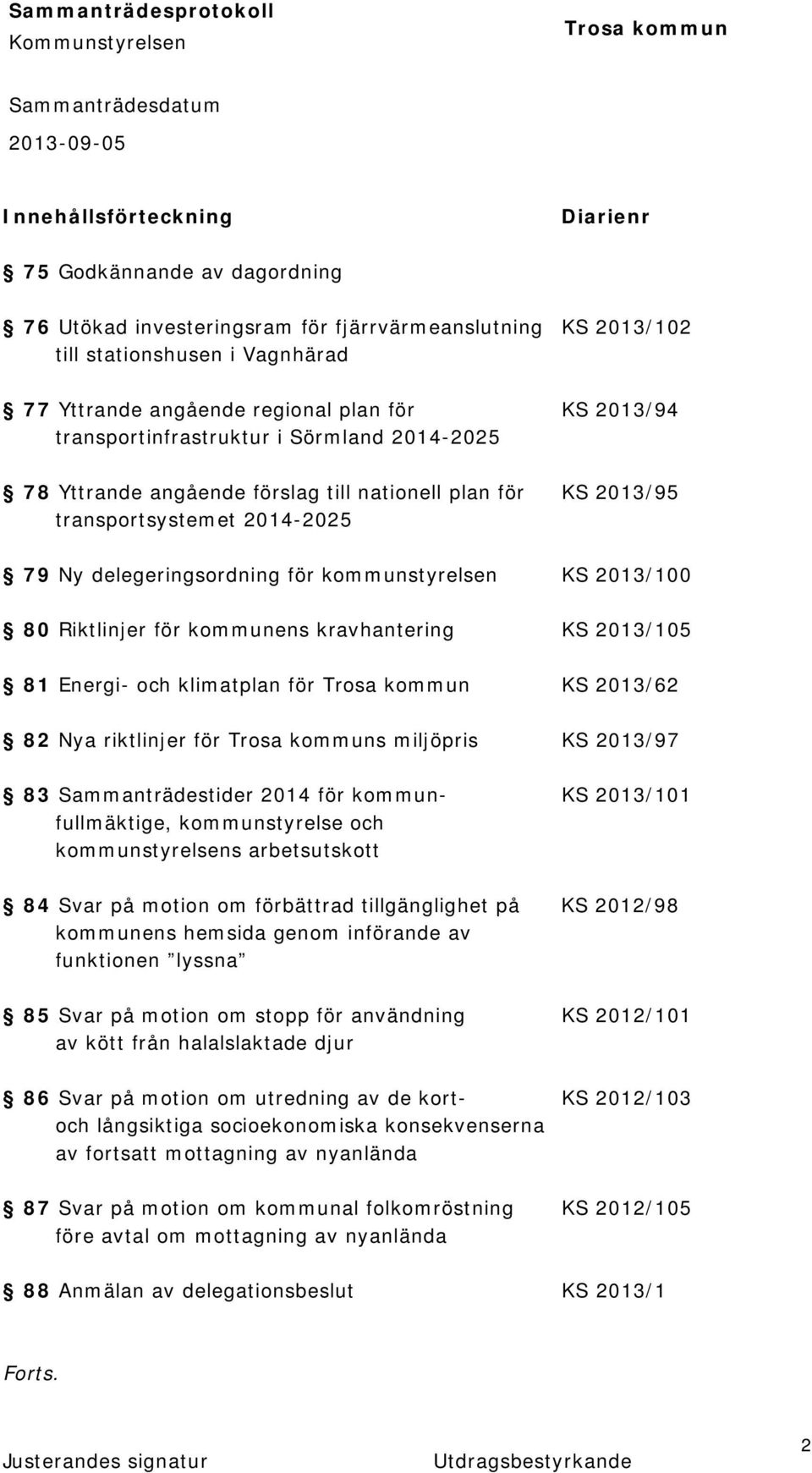 2013/100 80 Riktlinjer för kommunens kravhantering KS 2013/105 81 Energi- och klimatplan för KS 2013/62 82 Nya riktlinjer för s miljöpris KS 2013/97 83 Sammanträdestider 2014 för kommun- KS 2013/101