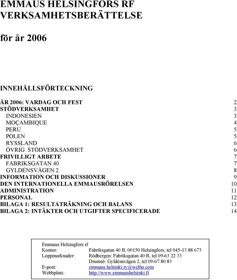 12 BILAGA 1: RESULTATRÄKNING OCH BALANS 13 BILAGA 2: INTÄKTER OCH UTGIFTER SPECIFICERADE 14 Emmaus Helsingfors rf Kontor: Fabriksgatan 40 B, 00150 Helsingfors, tel 045-13 88