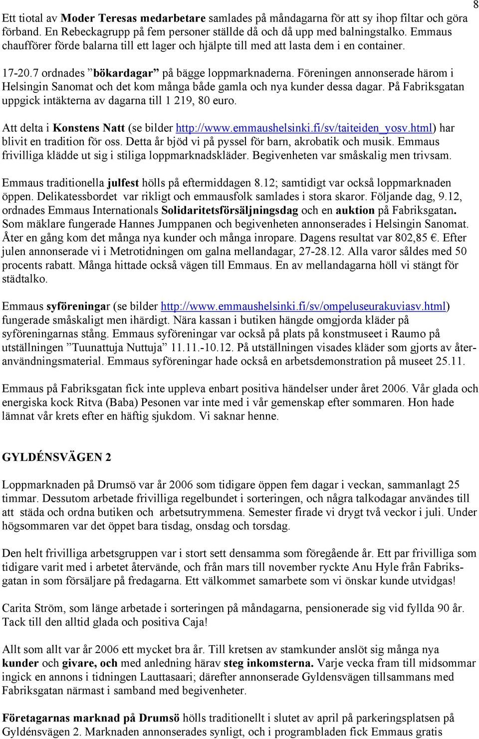 Föreningen annonserade härom i Helsingin Sanomat och det kom många både gamla och nya kunder dessa dagar. På Fabriksgatan uppgick intäkterna av dagarna till 1 219, 80 euro.