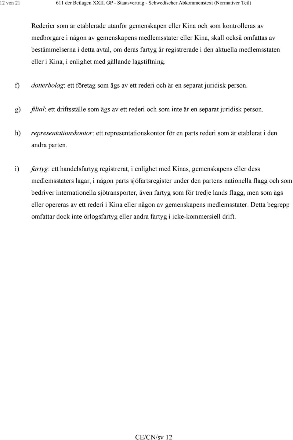 eller Kina, skall också omfattas av bestämmelserna i detta avtal, om deras fartyg är registrerade i den aktuella medlemsstaten eller i Kina, i enlighet med gällande lagstiftning.