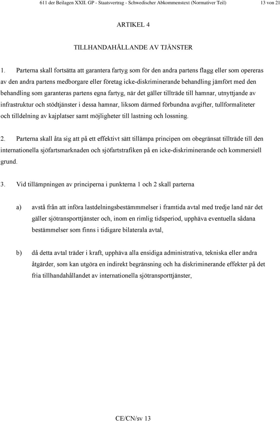 behandling som garanteras partens egna fartyg, när det gäller tillträde till hamnar, utnyttjande av infrastruktur och stödtjänster i dessa hamnar, liksom därmed förbundna avgifter, tullformaliteter