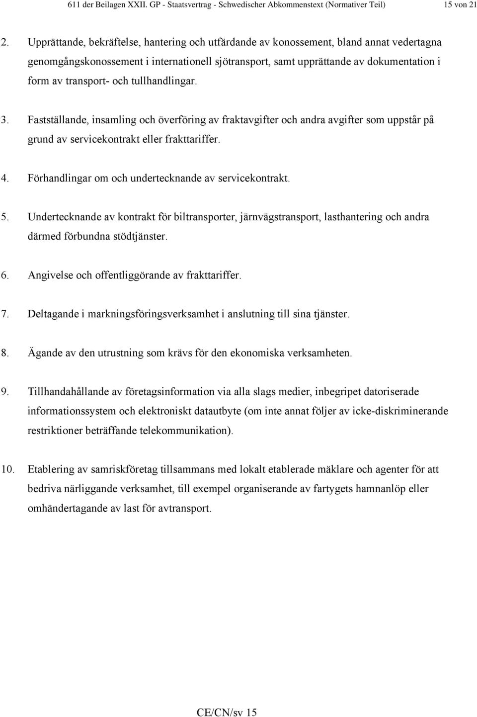 och tullhandlingar. 3. Fastställande, insamling och överföring av fraktavgifter och andra avgifter som uppstår på grund av servicekontrakt eller frakttariffer. 4.