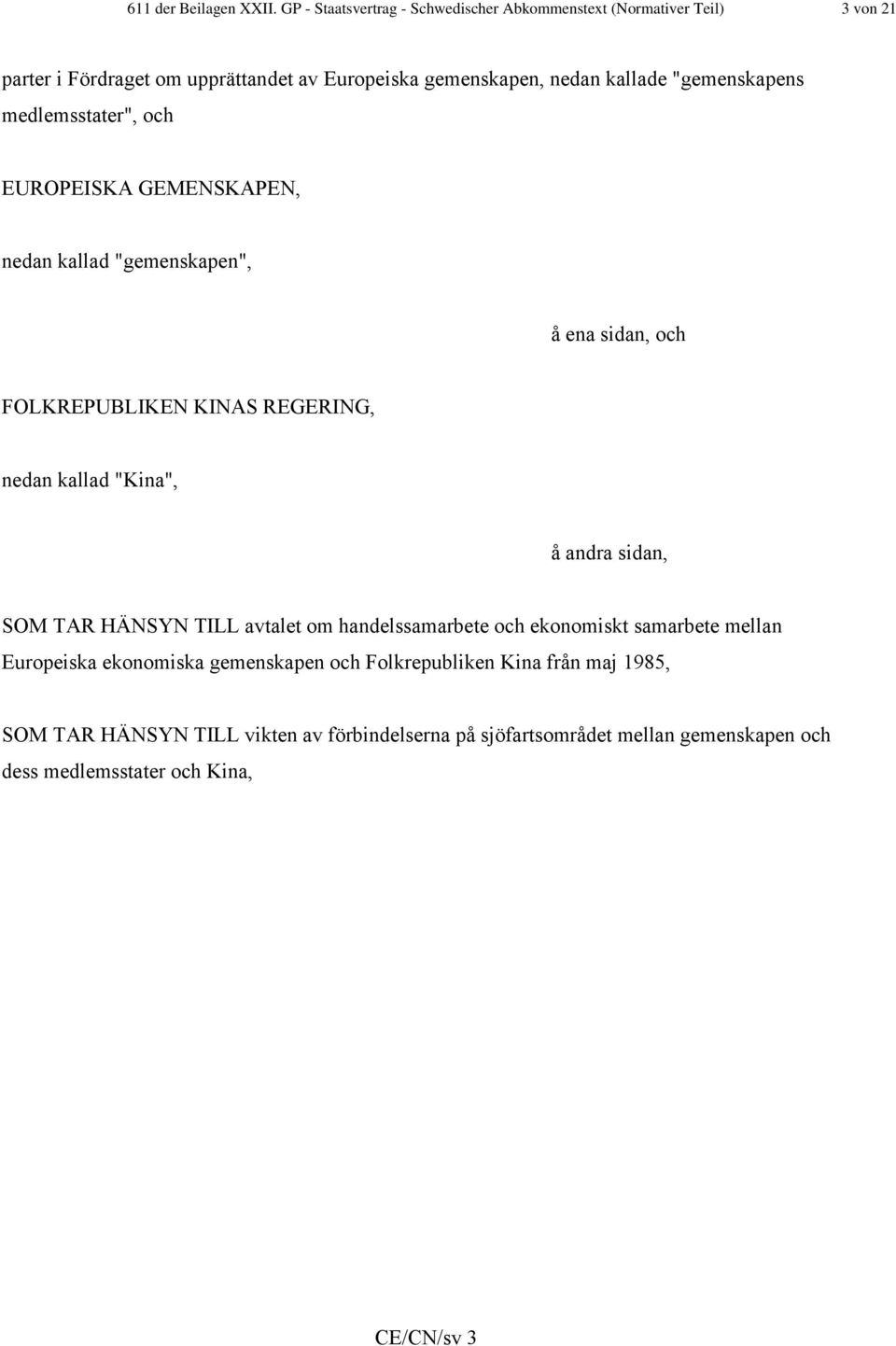 "gemenskapens medlemsstater", och EUROPEISKA GEMENSKAPEN, nedan kallad "gemenskapen", å ena sidan, och FOLKREPUBLIKEN KINAS REGERING, nedan kallad "Kina",