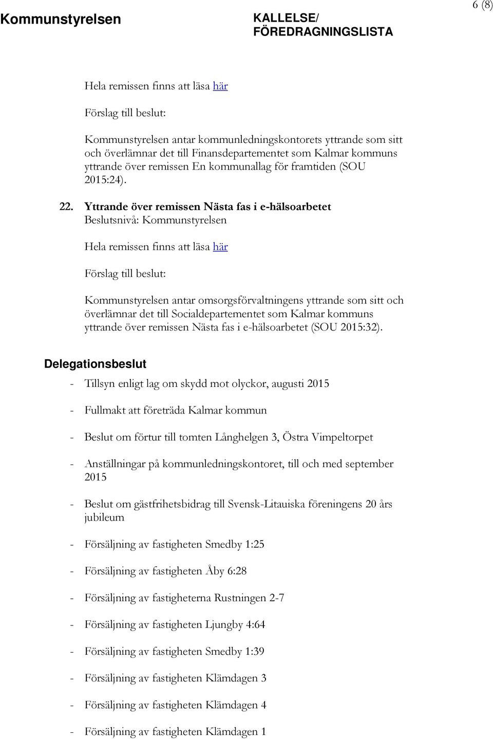 Yttrande över remissen Nästa fas i e-hälsoarbetet Hela remissen finns att läsa här Kommunstyrelsen antar omsorgsförvaltningens yttrande som sitt och överlämnar det till Socialdepartementet som Kalmar