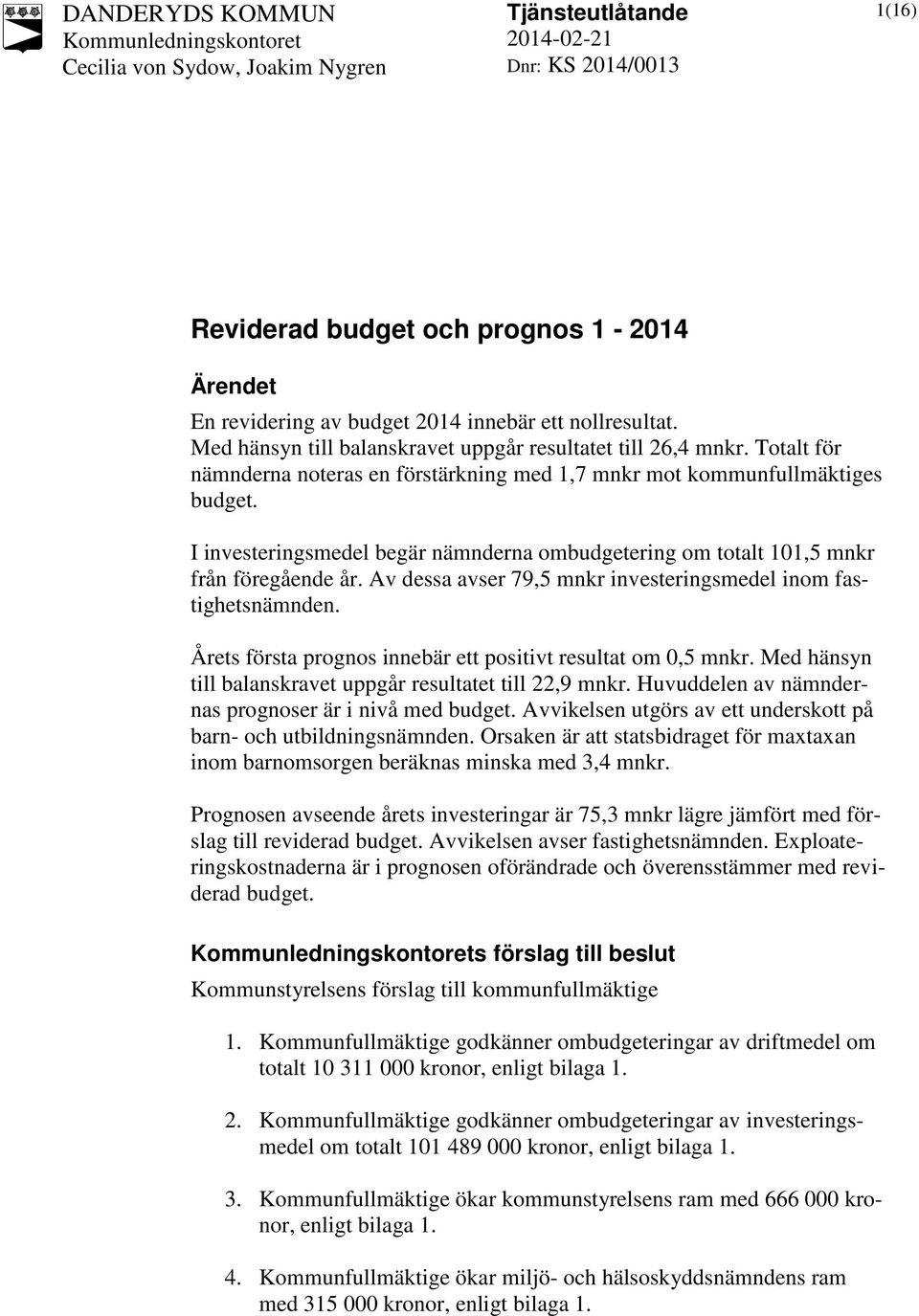 Av dessa avser 79,5 mnkr investeringsmedel inom fastighetsnämnden. Årets första prognos innebär ett positivt resultat om 0,5 mnkr. Med hänsyn till balanskravet uppgår resultatet till 22,9 mnkr.