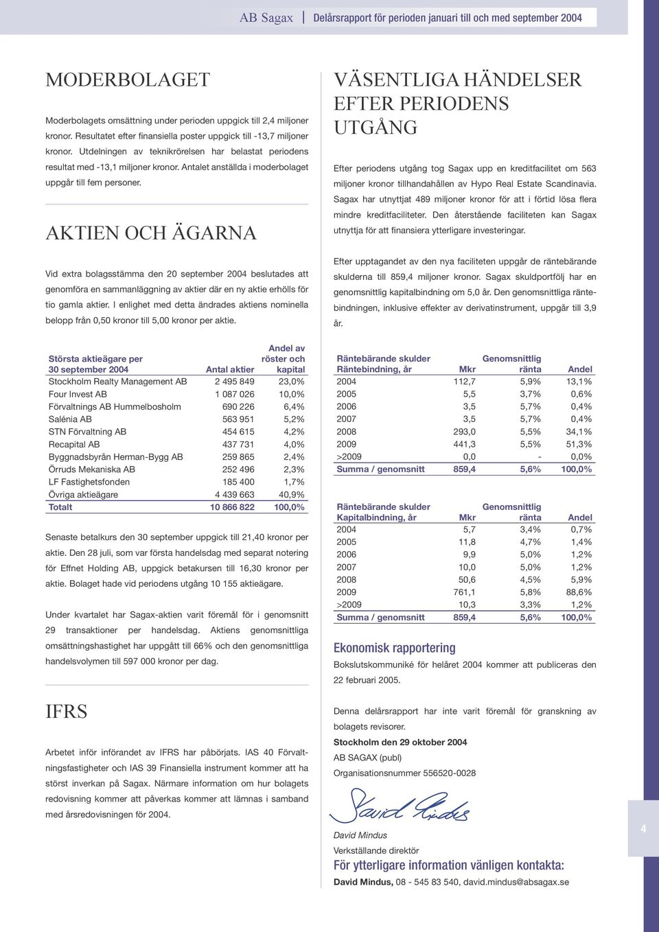 AKTIEN OCH ÄGARNA Vid extra bolagsstämma den 20 september 2004 beslutades att genomföra en sammanläggning av aktier där en ny aktie erhölls för tio gamla aktier.