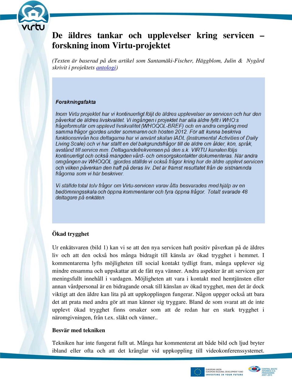 I kommentarerna lyfts möjligheten till social kontakt tydligt fram, många upplever sig mindre ensamma och uppskattar att de fått nya vänner.