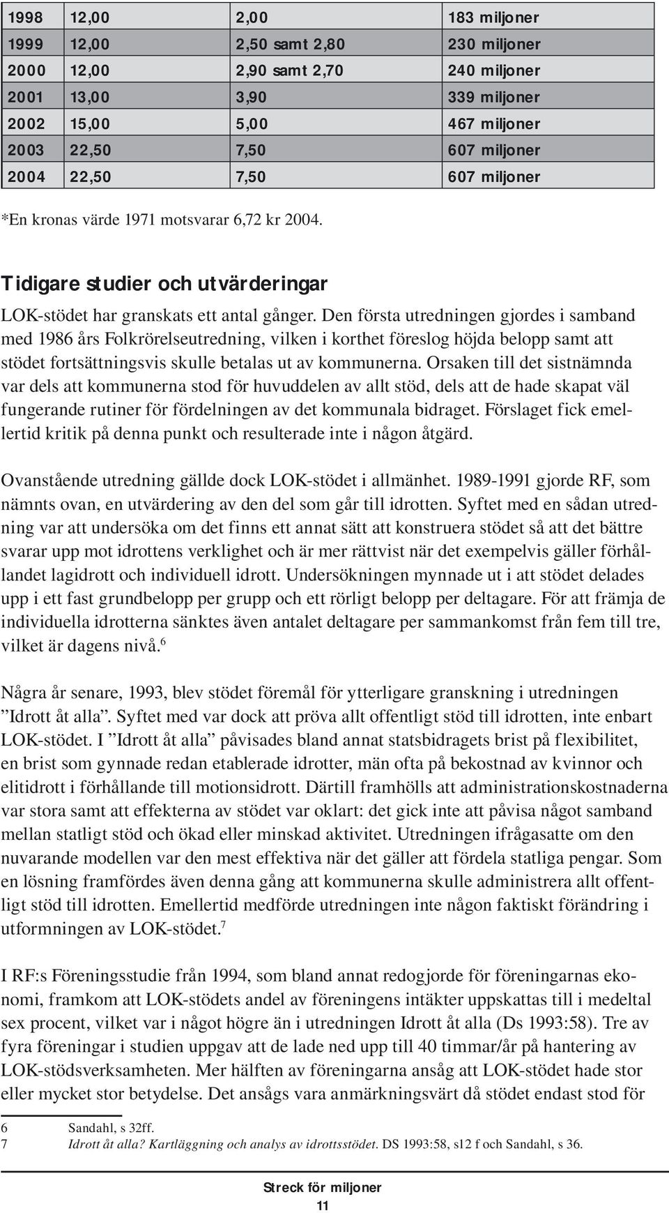 Den första utredningen gjordes i samband med 1986 års Folkrörelseutredning, vilken i korthet föreslog höjda belopp samt att stödet fortsättningsvis skulle betalas ut av kommunerna.