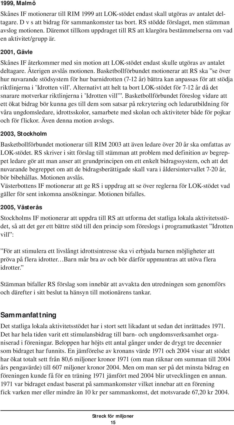 Återigen avslås motionen. Basketbollförbundet motionerar att RS ska se över hur nuvarande stödsystem för hur barnidrotten (7-12 år) bättra kan anpassas för att stödja riktlinjerna i Idrotten vill.