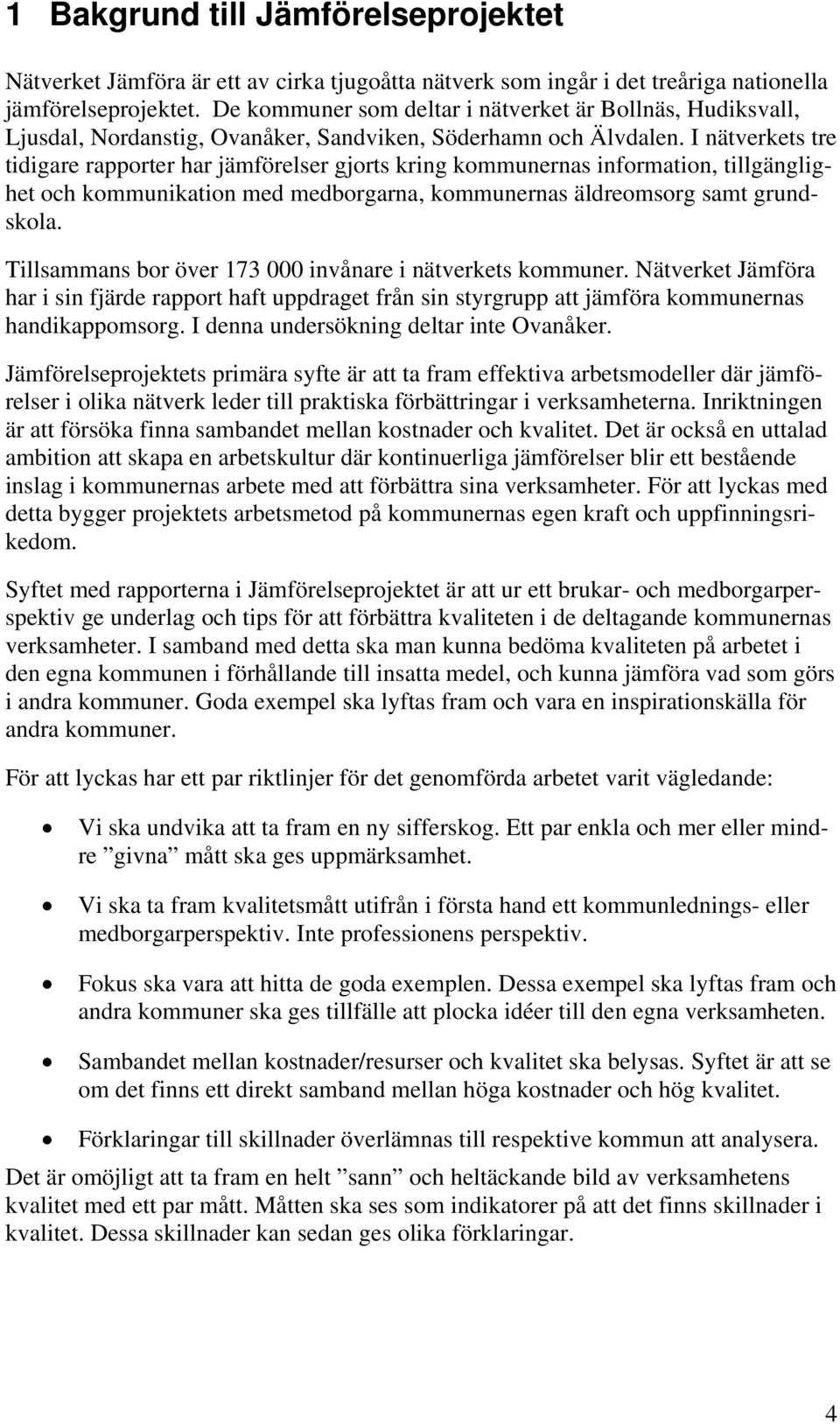 I nätverkets tre tidigare rapporter har jämförelser gjorts kring kommunernas information, tillgänglighet och kommunikation med medborgarna, kommunernas äldreomsorg samt grundskola.