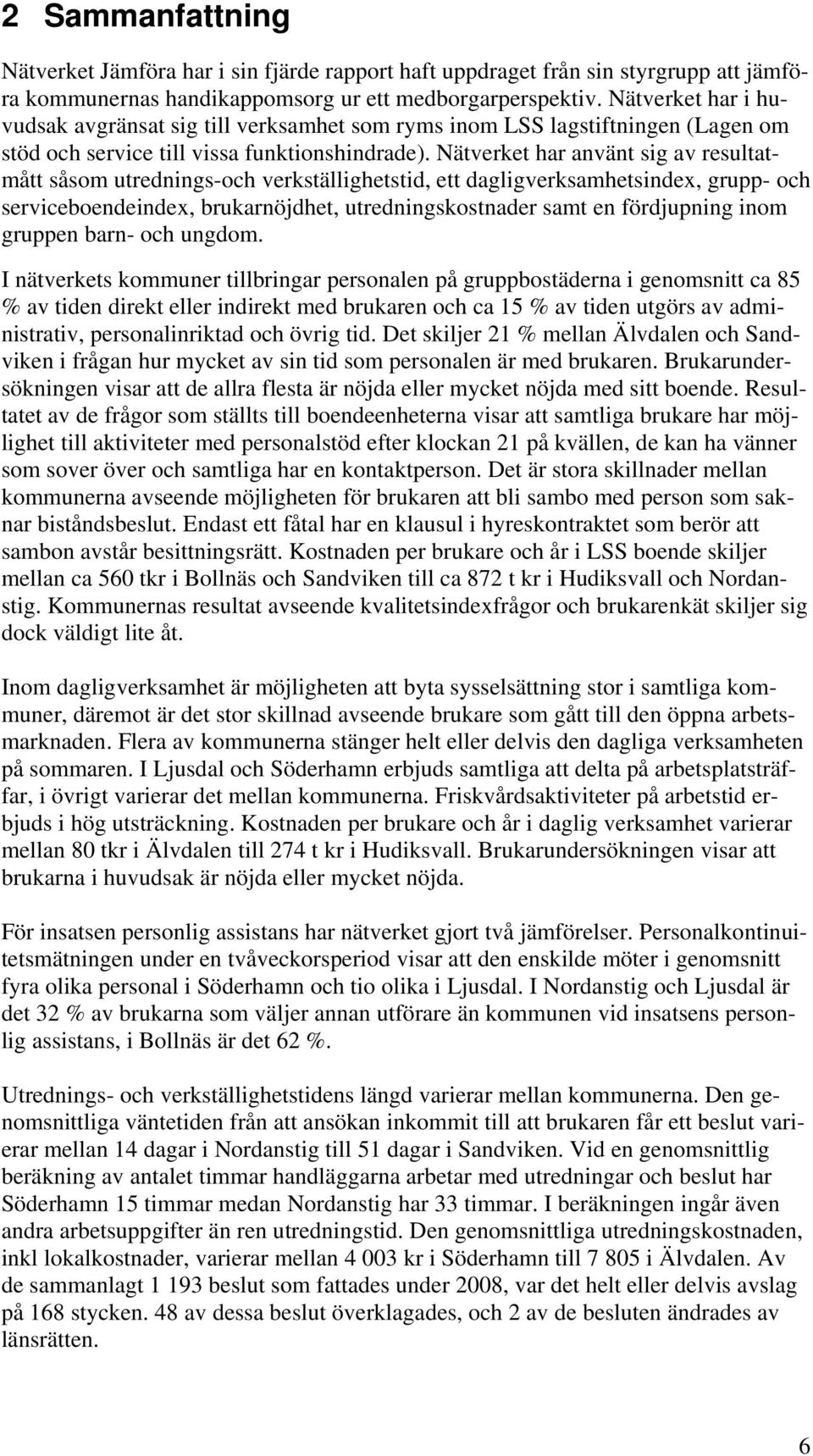 Nätverket har använt sig av resultatmått såsom utrednings-och verkställighetstid, ett dagligverksamhetsindex, grupp- och serviceboendeindex, brukarnöjdhet, utredningskostnader samt en fördjupning