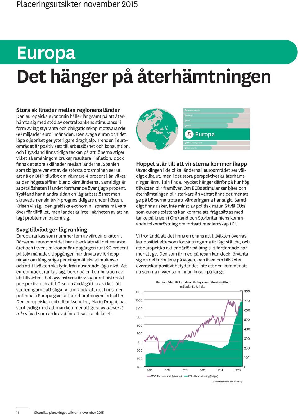 Trenden i euroområdet är positiv sett till arbetslöshet och konsumtion, och i Tyskland finns tidiga tecken på att lönerna stiger vilket så småningom brukar resultera i inflation.