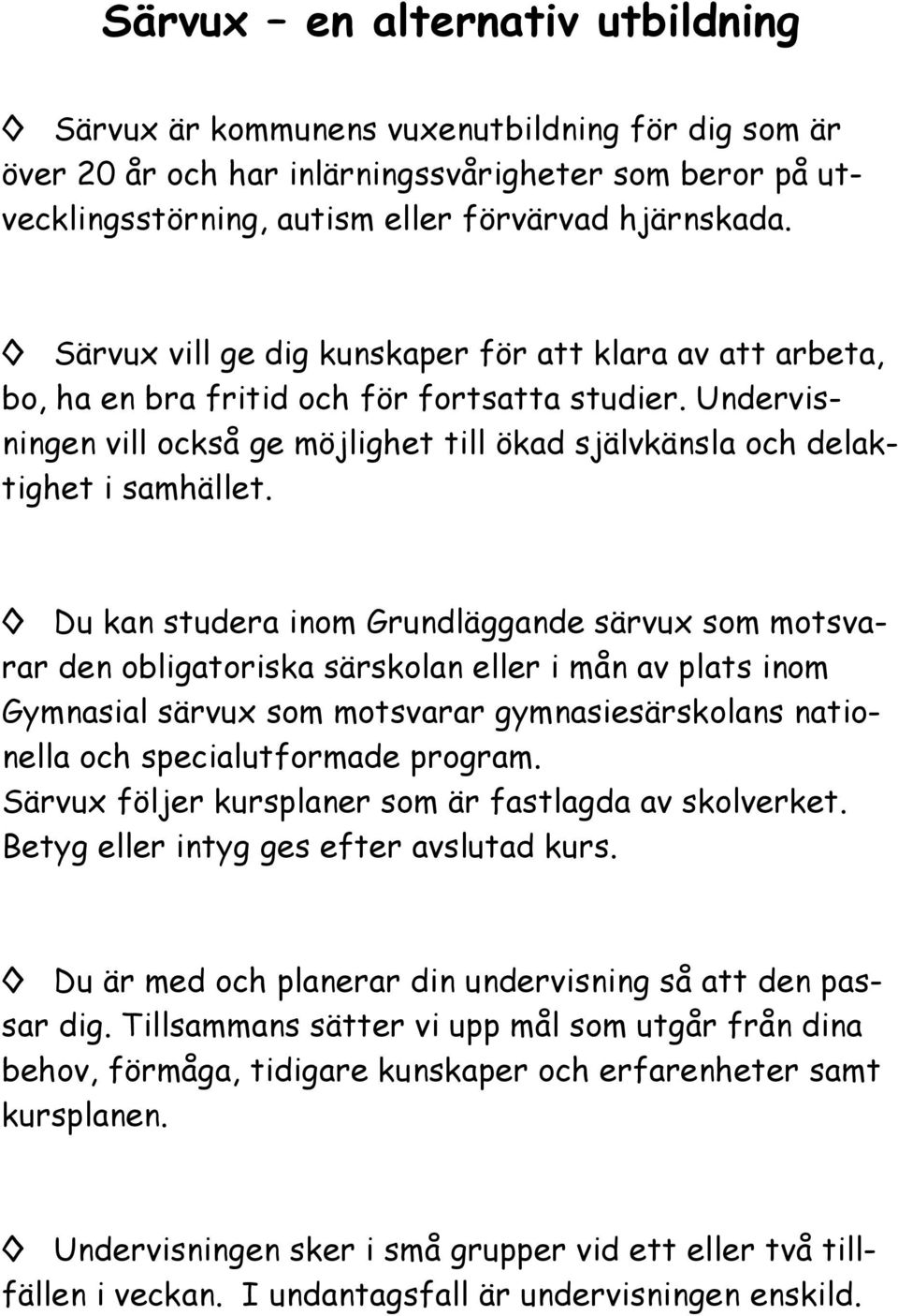 Du kan studera inom Grundläggande särvux som motsvarar den obligatoriska särskolan eller i mån av plats inom Gymnasial särvux som motsvarar gymnasiesärskolans nationella och specialutformade program.