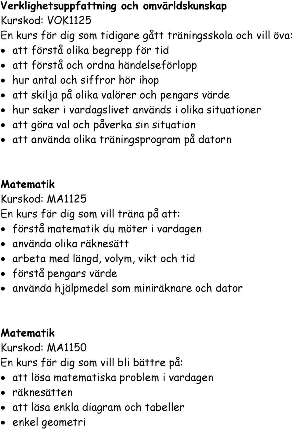 på datorn Matematik Kurskod: MA1125 En kurs för dig som vill träna på att: förstå matematik du möter i vardagen använda olika räknesätt arbeta med längd, volym, vikt och tid förstå pengars värde