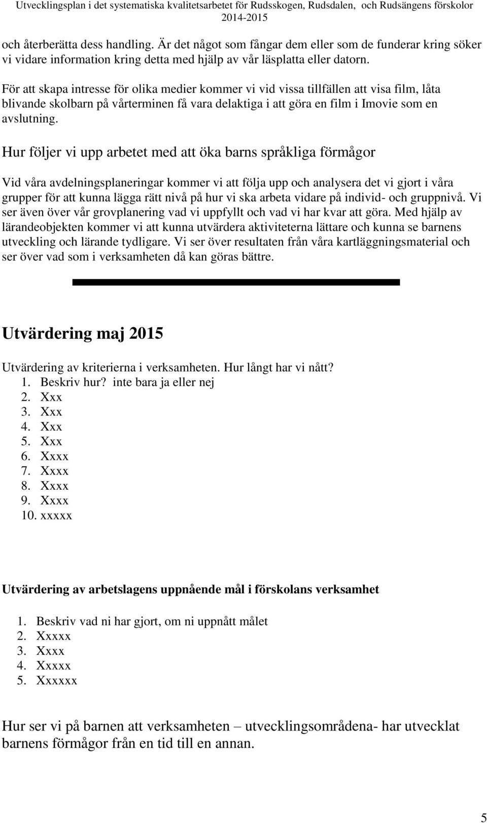 Hur följer vi upp arbetet med att öka barns språkliga förmågor Vid våra avdelningsplaneringar kommer vi att följa upp och analysera det vi gjort i våra grupper för att kunna lägga rätt nivå på hur vi