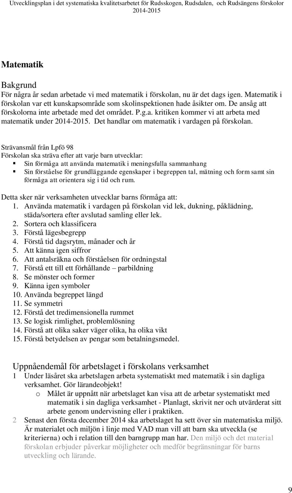 Strävansmål från Lpfö 98 Förskolan ska sträva efter att varje barn utvecklar: Sin förmåga att använda matematik i meningsfulla sammanhang Sin förståelse för grundläggande egenskaper i begreppen tal,