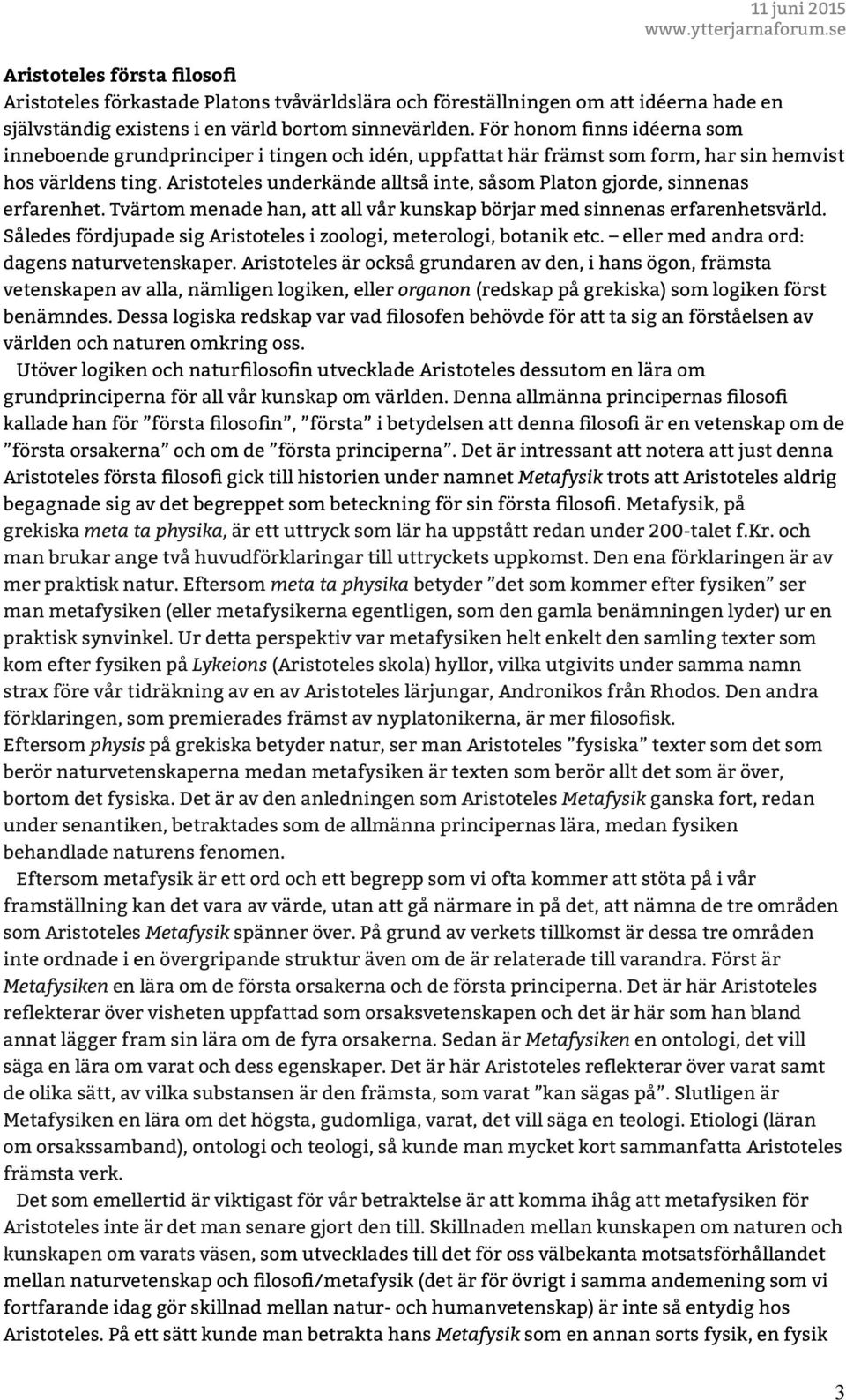 Aristoteles underkände alltså inte, såsom Platon gjorde, sinnenas erfarenhet. Tvärtom menade han, att all vår kunskap börjar med sinnenas erfarenhetsvärld.