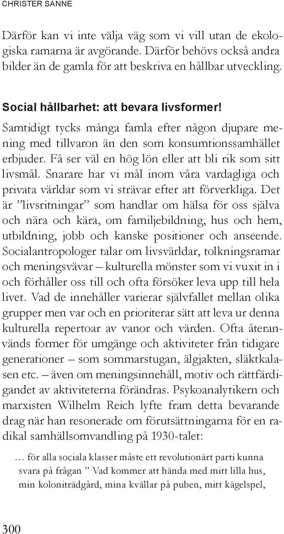 Få ser väl en hög lön eller att bli rik som sitt livsmål. Snarare har vi mål inom våra vardagliga och privata världar som vi strävar efter att förverkliga.