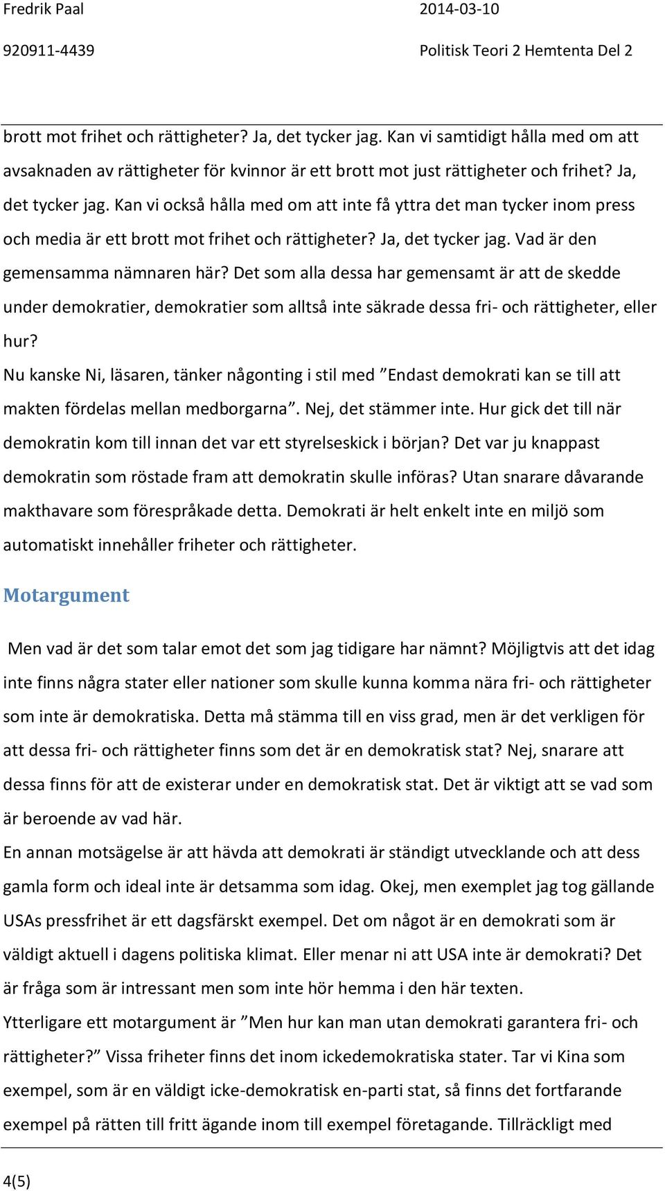 Nu kanske Ni, läsaren, tänker någonting i stil med Endast demokrati kan se till att makten fördelas mellan medborgarna. Nej, det stämmer inte.