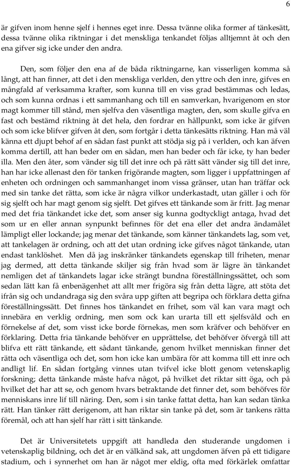 Den, som följer den ena af de båda riktningarne, kan visserligen komma så långt, att han finner, att det i den menskliga verlden, den yttre och den inre, gifves en mångfald af verksamma krafter, som