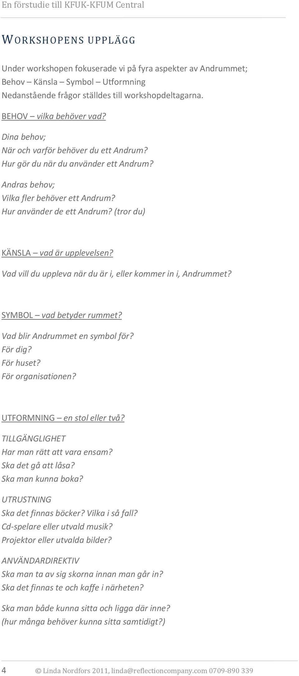 Vad vill du uppleva när du är i, eller kommer in i, Andrummet? SYMBOL vad betyder rummet? Vad blir Andrummet en symbol för? För dig? För huset? För organisationen? UTFORMNING en stol eller två?