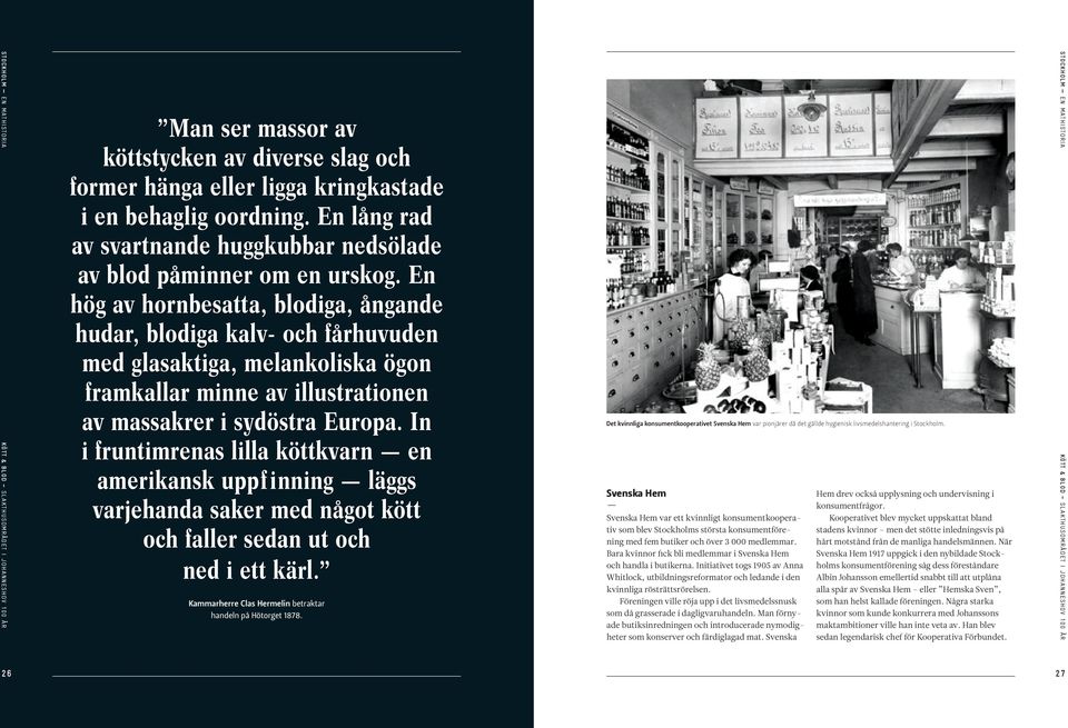 In i fruntimrenas lilla köttkvarn en amerikansk uppfinning läggs varjehanda saker med något kött och faller sedan ut och ned i ett kärl. Kammarherre Clas Hermelin betraktar handeln på Hötorget 1878.