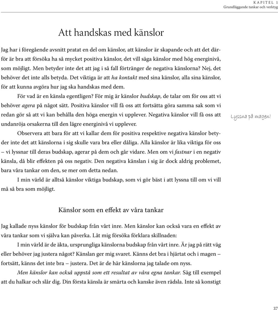 Det viktiga är att ha kontakt med sina känslor, alla sina känslor, för att kunna avgöra hur jag ska handskas med dem. För vad är en känsla egentligen?