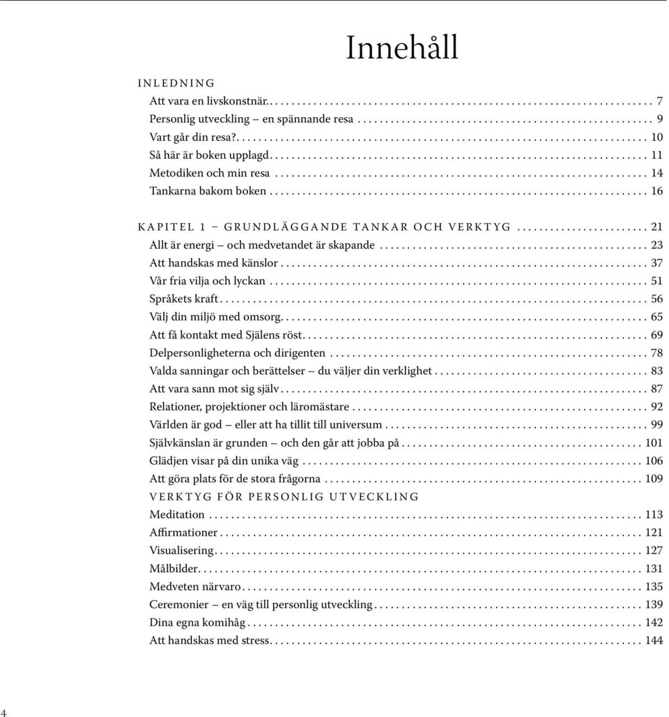 .. 21 Allt är energi och medvetandet är skapande................................................. 23 Att handskas med känslor................................................................... 37 Vår fria vilja och lyckan.