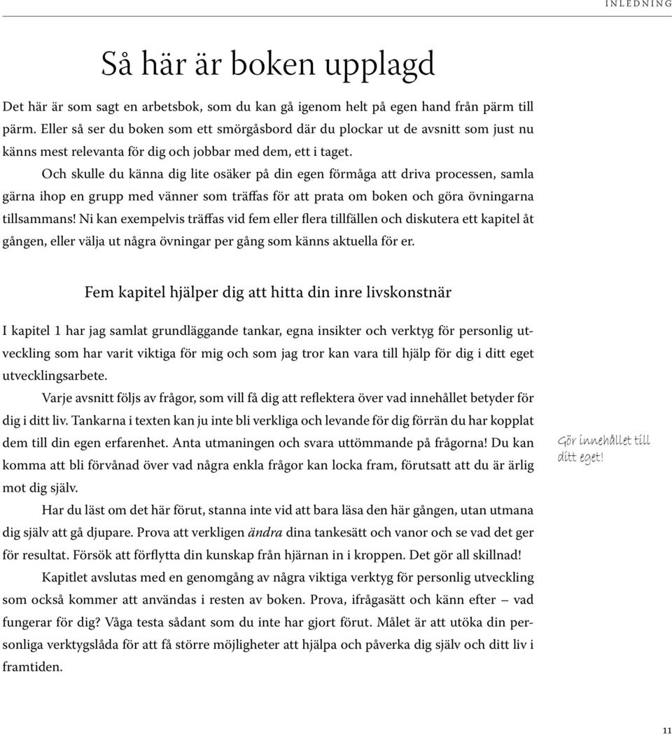 Och skulle du känna dig lite osäker på din egen förmåga att driva processen, samla gärna ihop en grupp med vänner som träffas för att prata om boken och göra övningarna tillsammans!