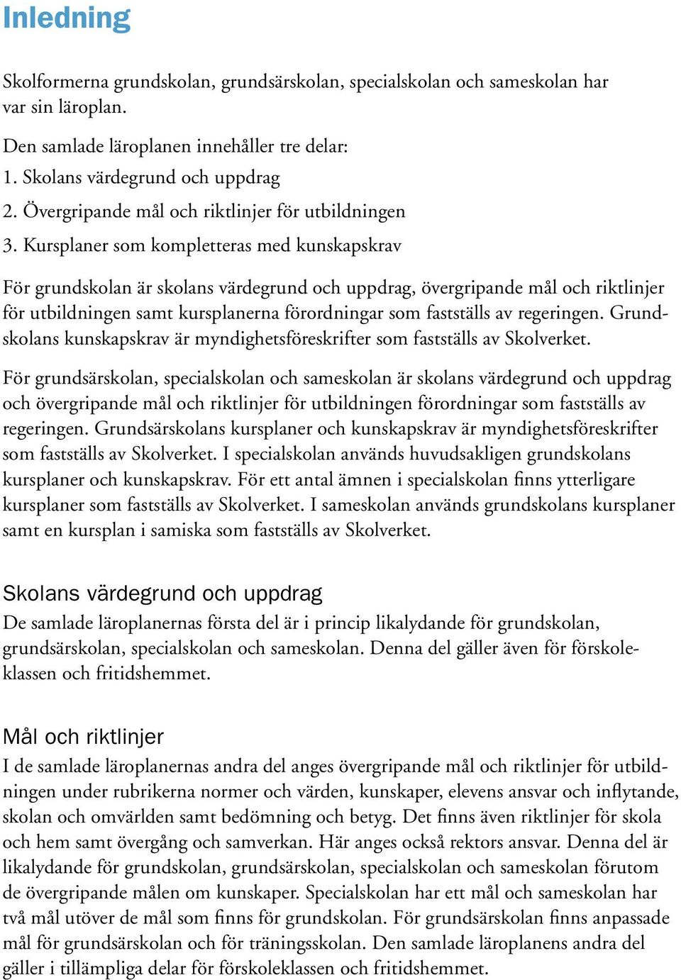 Kursplaner som kompletteras med kunskapskrav För grundskolan är skolans värdegrund och uppdrag, övergripande mål och riktlinjer för utbildningen samt kursplanerna förordningar som fastställs av