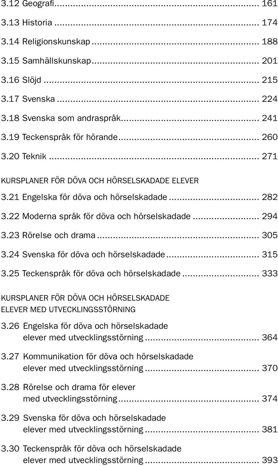 23 Rörelse och drama... 305 3.24 Svenska för döva och hörselskadade... 315 3.25 Teckenspråk för döva och hörselskadade... 333 KURSPLANER FÖR DÖVA OCH HÖRSELSKADADE ELEVER MED UTVECKLINGSSTÖRNING 3.