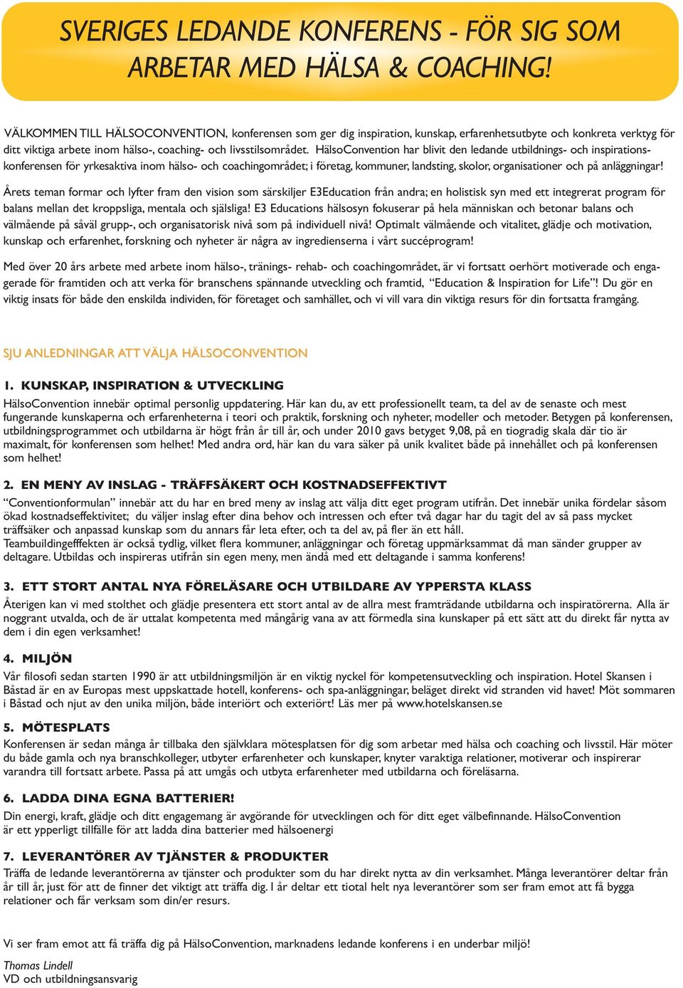 HälsoConvention har blivit den ledande utbildnings- och inspirationskonferensen för yrkesaktiva inom hälso- och coachingområdet; i företag, kommuner, landsting, skolor, organisationer och på