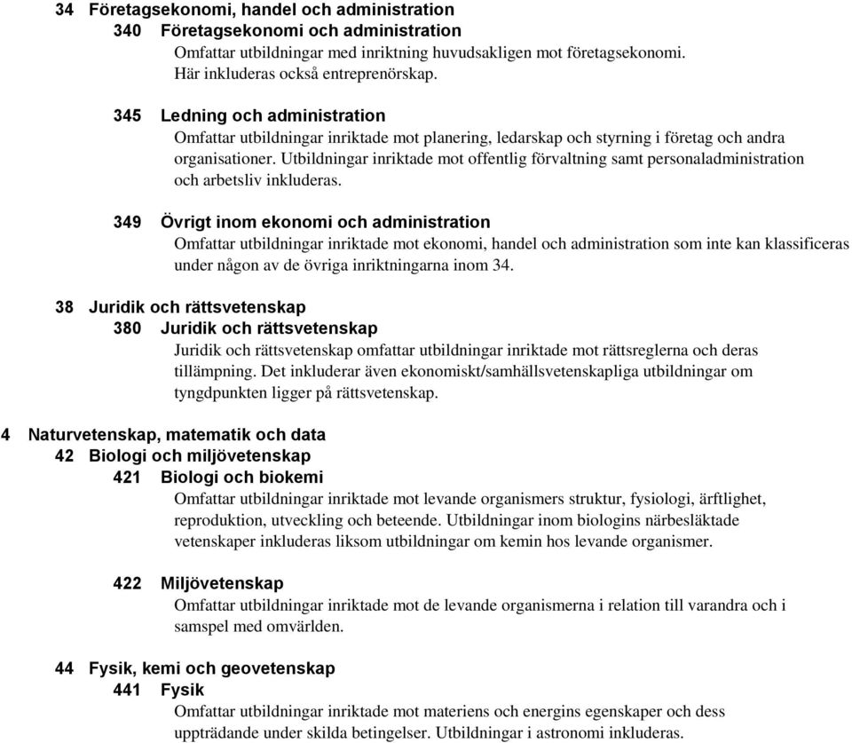 Utbildningar inriktade mot offentlig förvaltning samt personaladministration och arbetsliv inkluderas.