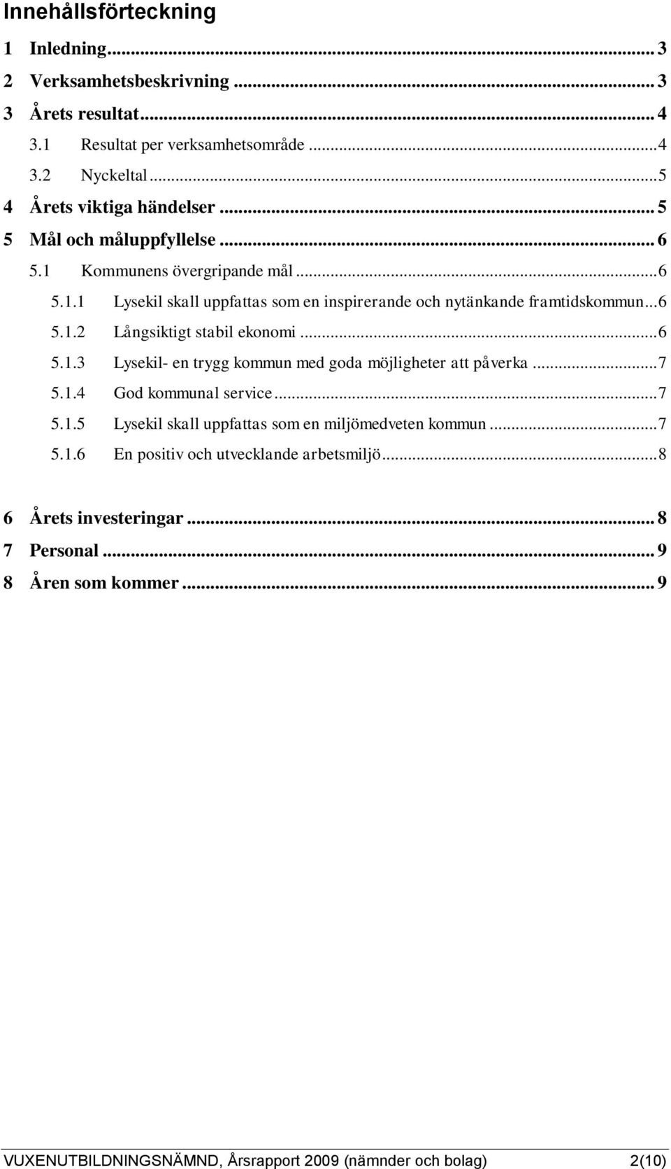 .. 6 5.1.3 Lysekil- en trygg kommun med goda möjligheter att påverka... 7 5.1.4 God kommunal service... 7 5.1.5 Lysekil skall uppfattas som en miljömedveten kommun... 7 5.1.6 En positiv och utvecklande arbetsmiljö.