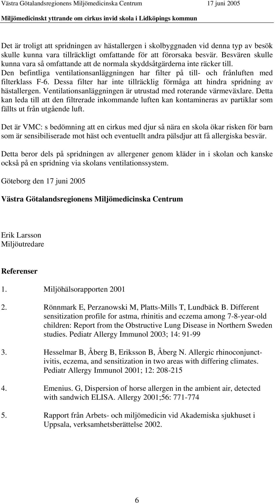 Dessa filter har inte tillräcklig förmåga att hindra spridning av hästallergen. Ventilationsanläggningen är utrustad med roterande värmeväxlare.